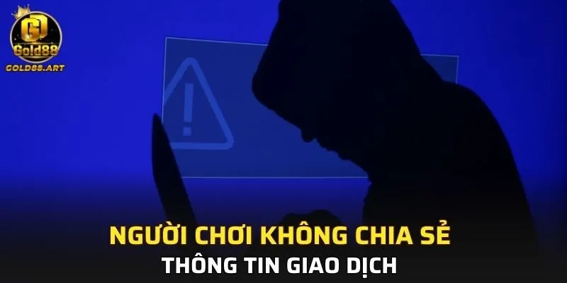 Người chơi không chia sẻ thông tin giao dịch cho bất kì người nào